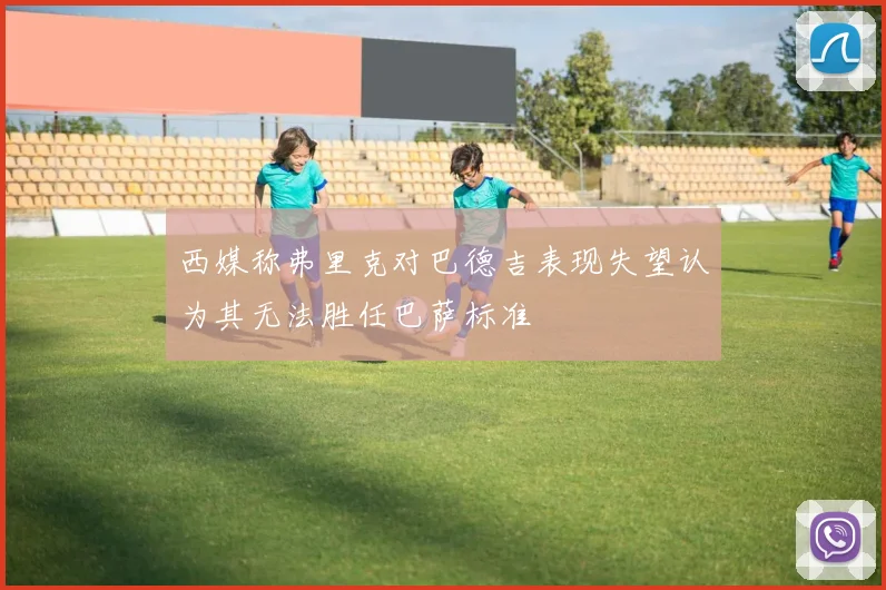 西媒称弗里克对巴德吉表现失望认为其无法胜任巴萨标准