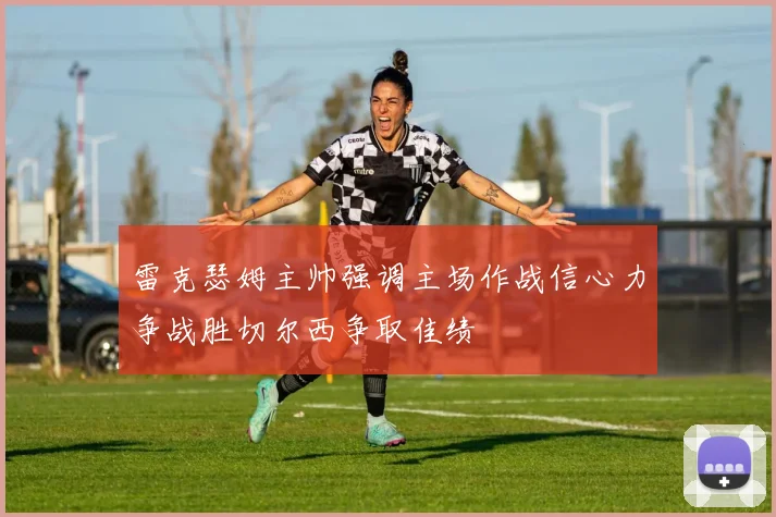 雷克瑟姆主帅强调主场作战信心力争战胜切尔西争取佳绩