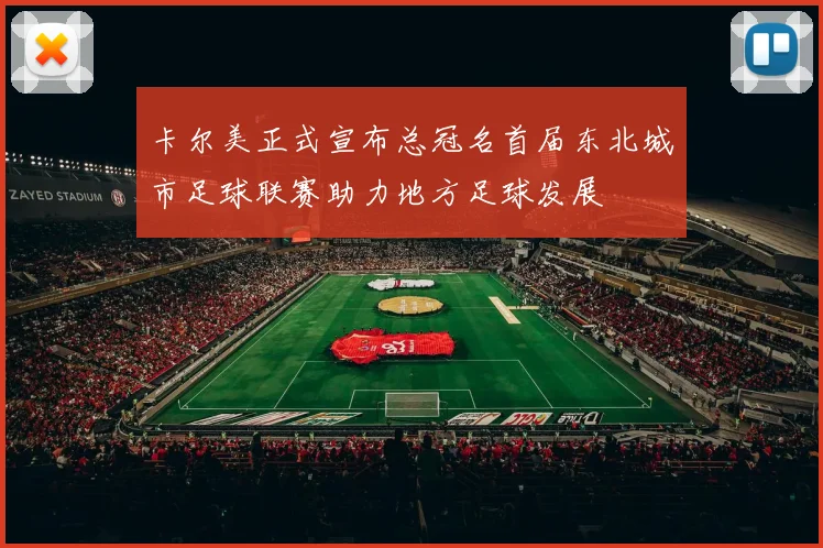 卡尔美正式宣布总冠名首届东北城市足球联赛助力地方足球发展
