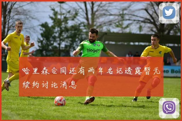 哈里森合同还有两年名记透露暂无续约讨论消息