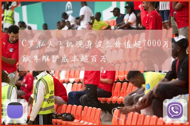 C罗私人飞机现身波兰价值超7000万欧年维护成本超百万
