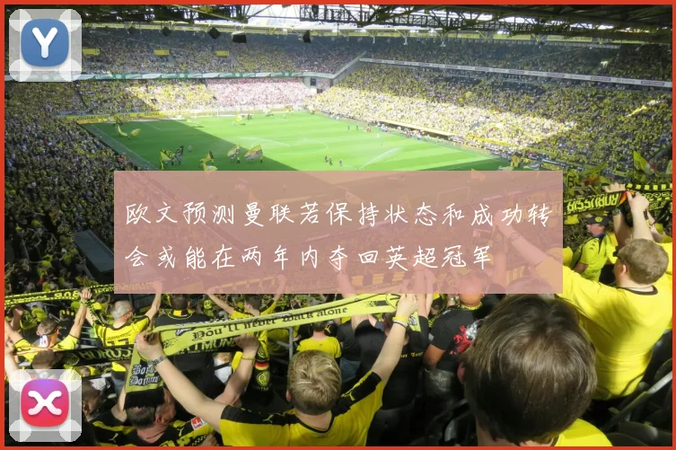 欧文预测曼联若保持状态和成功转会或能在两年内夺回英超冠军
