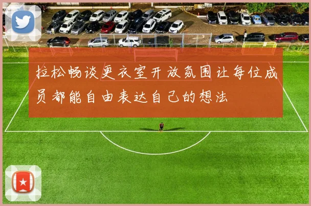 拉松畅谈更衣室开放氛围让每位成员都能自由表达自己的想法