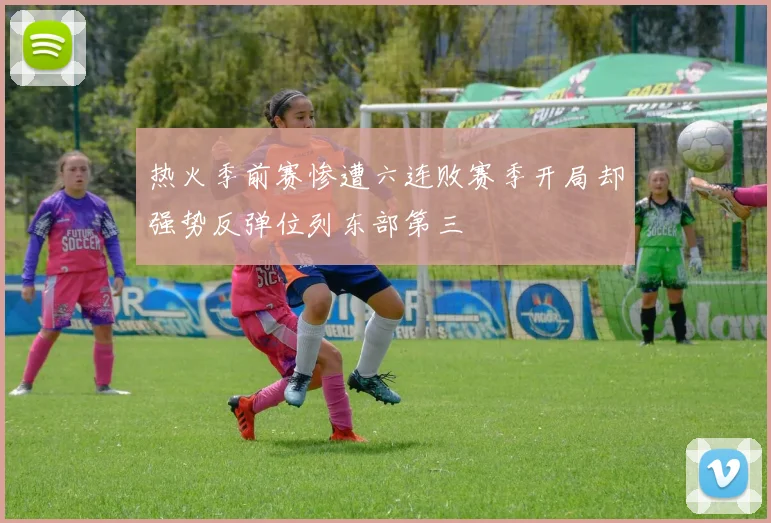 热火季前赛惨遭六连败赛季开局却强势反弹位列东部第三