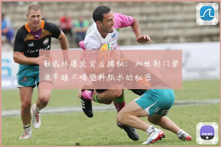 勒威林爆发背后揭秘：加练射门禁酒早睡不喝塑料瓶水的秘密