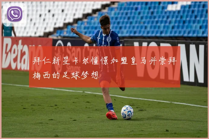 拜仁新星卡尔憧憬加盟皇马并崇拜梅西的足球梦想