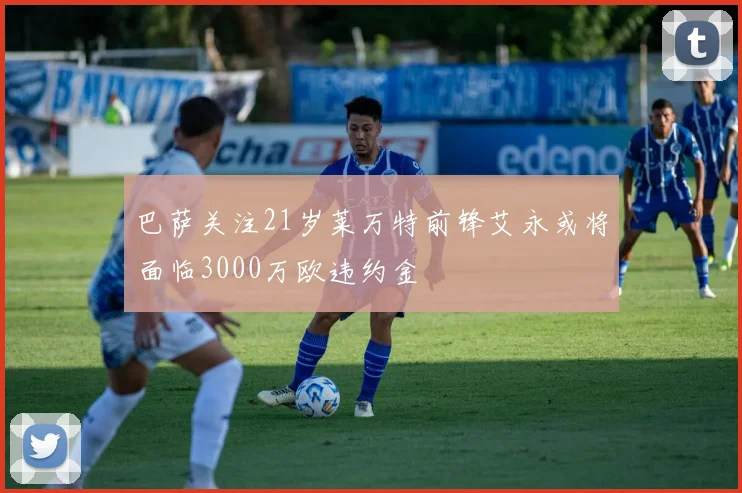 巴萨关注21岁莱万特前锋艾永或将面临3000万欧违约金