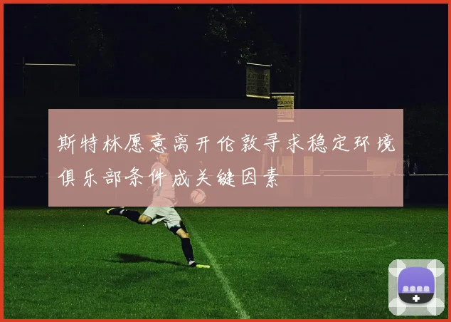 斯特林愿意离开伦敦寻求稳定环境俱乐部条件成关键因素