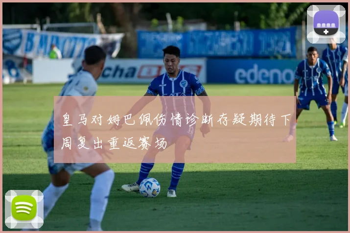 皇马对姆巴佩伤情诊断存疑期待下周复出重返赛场