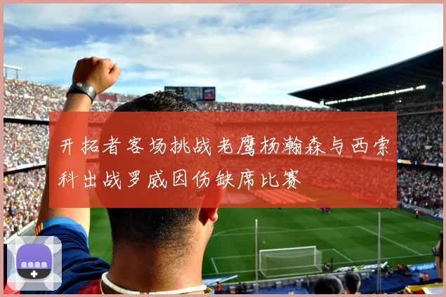 开拓者客场挑战老鹰杨瀚森与西索科出战罗威因伤缺席比赛