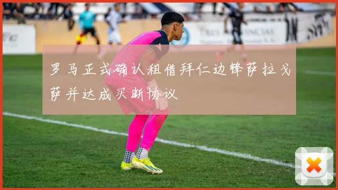 罗马正式确认租借拜仁边锋萨拉戈萨并达成买断协议