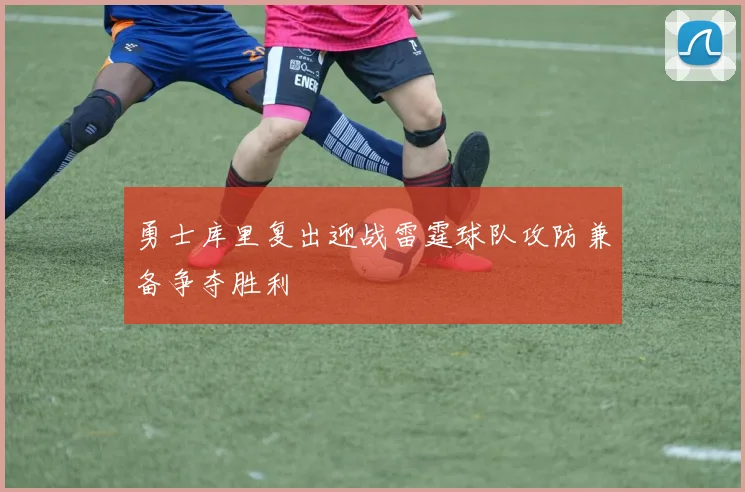 勇士库里复出迎战雷霆球队攻防兼备争夺胜利