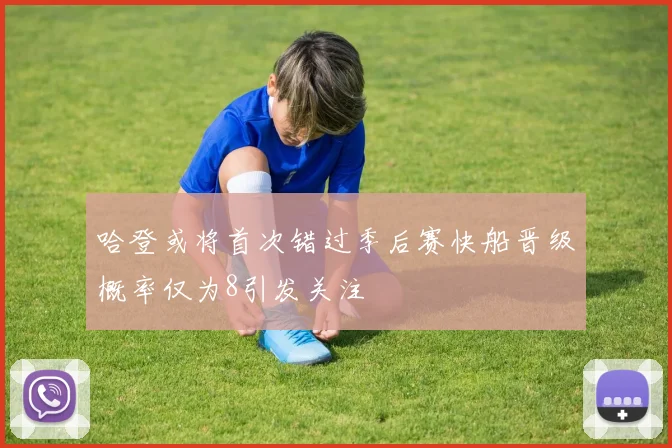 哈登或将首次错过季后赛快船晋级概率仅为8引发关注