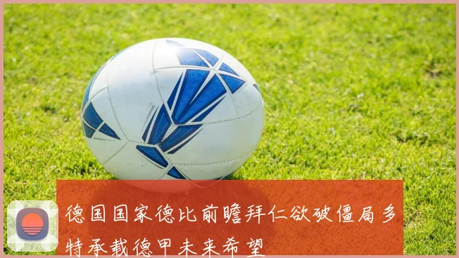 德国国家德比前瞻拜仁欲破僵局多特承载德甲未来希望
