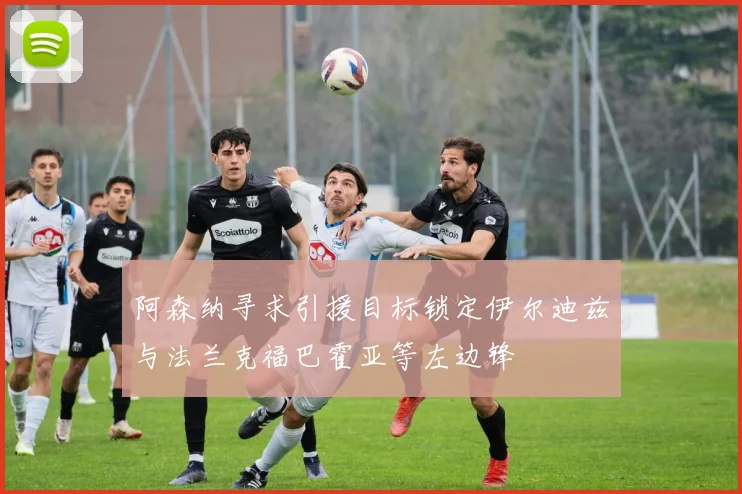 阿森纳寻求引援目标锁定伊尔迪兹与法兰克福巴霍亚等左边锋