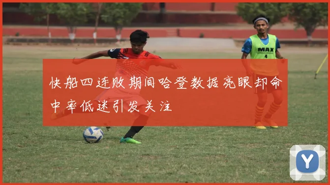 快船四连败期间哈登数据亮眼却命中率低迷引发关注