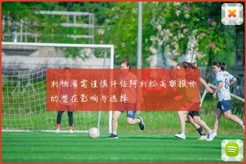 利物浦需谨慎评估阿利松高额报价的潜在影响与选择