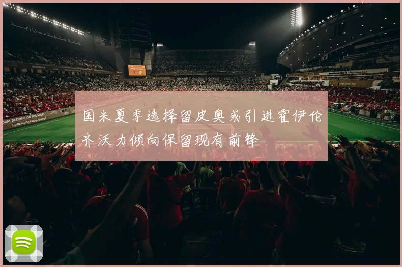 国米夏季选择留皮奥或引进霍伊伦齐沃力倾向保留现有前锋